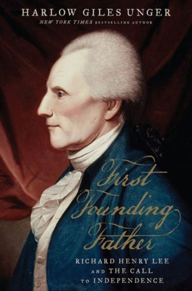 First Founding Father: Richard Henry Lee and the Call for American ...