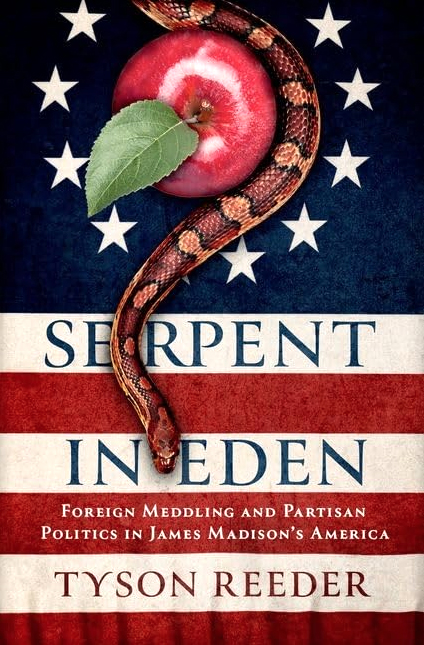 Serpent in Eden: Foreign Meddling and Partisan Politics in James Madison’s America