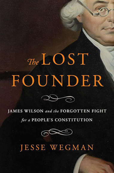 The Lost Founder: James Wilson and the Forgotten Fight for a People’s Constitution